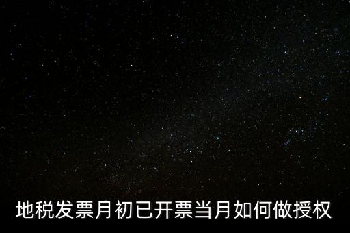 地稅授權(quán)是什么意思，地稅發(fā)票月初已開票當(dāng)月如何做授權(quán)