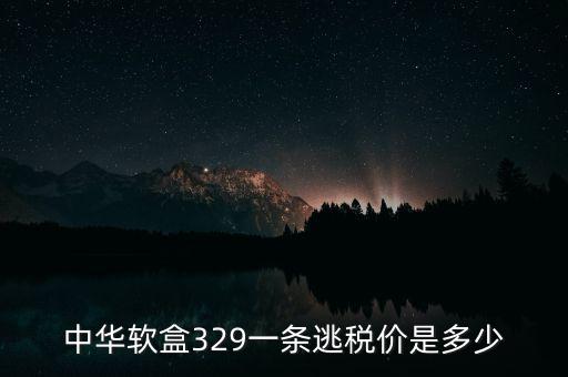 漏稅中華什么價(jià)格，中華軟盒329一條逃稅價(jià)是多少