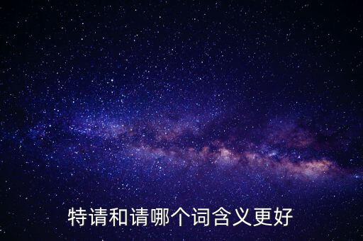 特請(qǐng)批準(zhǔn)什么意思，特批申請(qǐng)表中的特批文件是什么意思