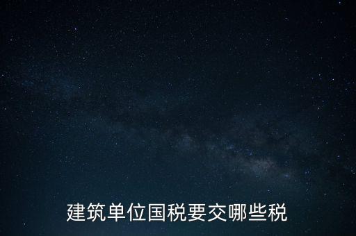2014建筑企業(yè)交什么稅，建筑單位國稅要交哪些稅