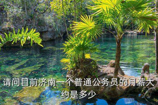 請問目前濟南一個普通公務員的月薪大約是多少