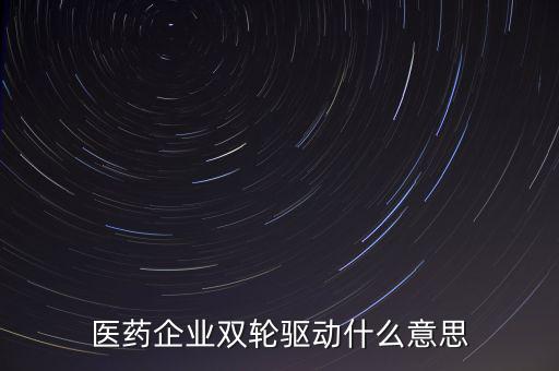 稅務(wù)績效管理雙輪驅(qū)動是什么，醫(yī)藥企業(yè)雙輪驅(qū)動什么意思