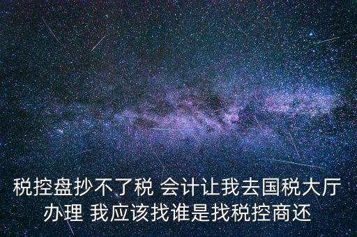 稅控盤(pán)抄不了稅 會(huì)計(jì)讓我去國(guó)稅大廳辦理 我應(yīng)該找誰(shuí)是找稅控商還