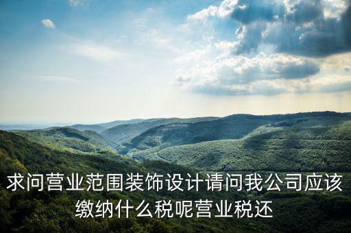 求問營業(yè)范圍裝飾設(shè)計請問我公司應(yīng)該繳納什么稅呢營業(yè)稅還