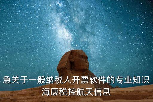 發(fā)票助手 有什么作用，急關(guān)于一般納稅人開票軟件的專業(yè)知識(shí)?？刀惪睾教煨畔?/></a></span><span id=