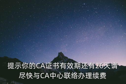 湖北ca證書過期續(xù)費(fèi)什么意思，提示你的CA證書有效期還有26天請盡快與CA中心聯(lián)絡(luò)辦理續(xù)費(fèi)