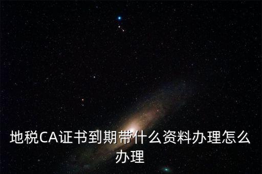地稅ca帶什么資料，去地稅辦理CA證書(shū)需要帶什么資料