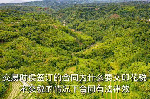 為什么合同要交印花稅，交易時侯簽訂的合同為什么要交印花稅不交稅的情況下合同有法律效