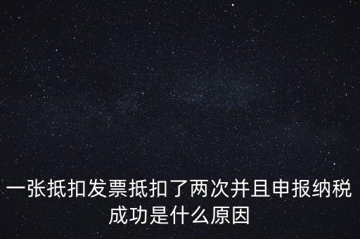 為什么 納稅申報(bào)，一張抵扣發(fā)票抵扣了兩次并且申報(bào)納稅成功是什么原因