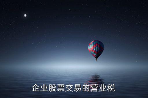 企業(yè)買賣股票按什么繳納營業(yè)稅，營改增后企業(yè)買賣股票應(yīng)按照什么稅目繳納增值稅