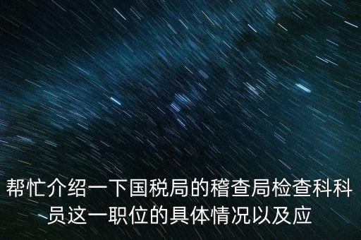 稽查局審理是做什么的，幫忙介紹一下國(guó)稅局的稽查局檢查科科員這一職位的具體情況以及應(yīng)
