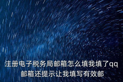 注冊(cè)電子稅務(wù)局是什么意思，注冊(cè)電子稅務(wù)局郵箱怎么填我填了qq 郵箱還提示讓我填寫(xiě)有效郵
