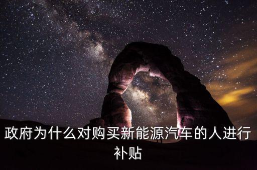政府為什么提高資源稅給予補(bǔ)貼，政府為什么對(duì)購(gòu)買(mǎi)新能源汽車(chē)的人進(jìn)行補(bǔ)貼