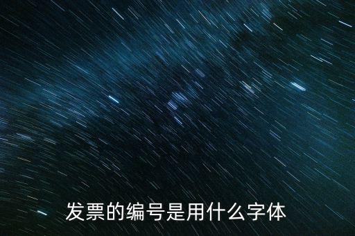發(fā)票票號是什么字體，請問發(fā)票號碼后面的數(shù)字是什么字體感謝