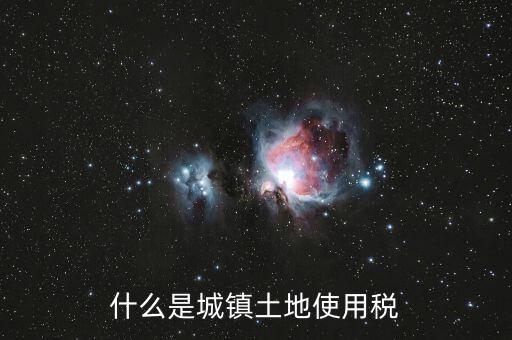 土地使用稅源什么意思，什么是城鎮(zhèn)土地使用稅