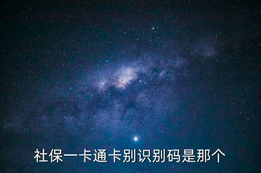 社會(huì)識(shí)別代碼是什么，社保一卡通卡別識(shí)別碼是那個(gè)