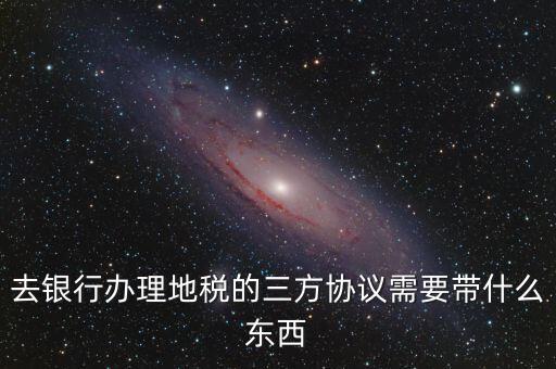 地稅簽三方 需要帶什么，您好我想問下去地稅局領(lǐng)取三方協(xié)議需要帶什么資料謝謝