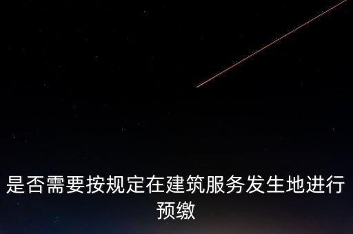 是否需要按規(guī)定在建筑服務發(fā)生地進行預繳