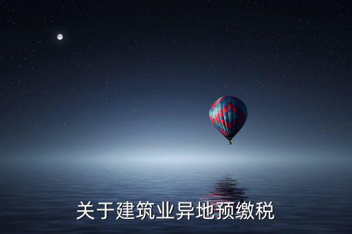 異地預(yù)繳稅是什么意思，工程項(xiàng)目外地預(yù)繳稅一般計(jì)稅