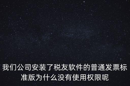 購(gòu)買了稅友要安裝什么嗎，我們公司安裝了稅友軟件的普通發(fā)票標(biāo)準(zhǔn)版為什么沒(méi)有使用權(quán)限呢