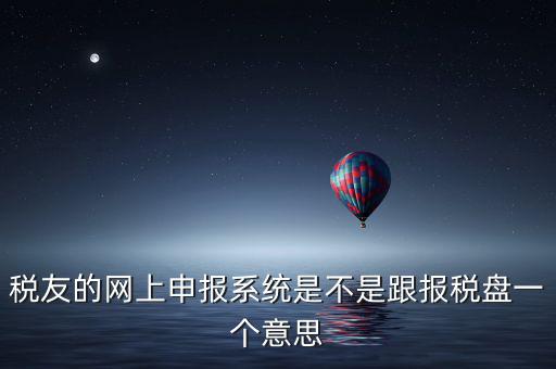 稅友報(bào)稅的是什么盤，稅友的網(wǎng)上申報(bào)系統(tǒng)是不是跟報(bào)稅盤一個(gè)意思