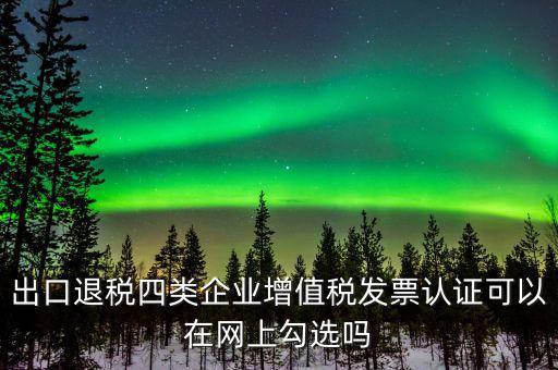 什么是出口退稅四類企業(yè)，出口退稅企業(yè)包括哪幾樣