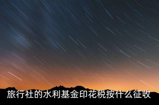 水利基金 印花稅各按什么繳，一般納稅人都交哪些稅印花稅和水利基金教育費(fèi)附加城建稅稅率