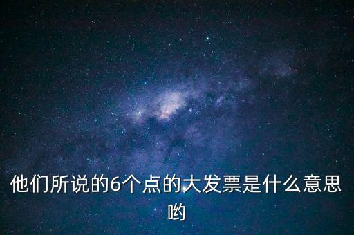 什么是大發(fā)票，他們所說的6個(gè)點(diǎn)的大發(fā)票是什么意思喲