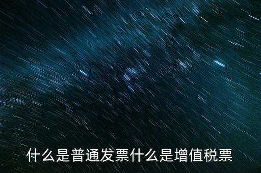 什么叫普通發(fā)票，什么是普通發(fā)票什么是增值稅票