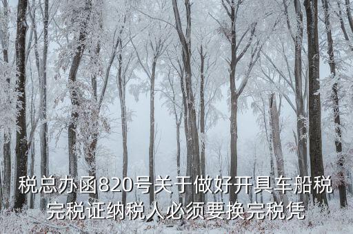 車船稅完稅后有什么憑證嗎，稅總辦函820號關(guān)于做好開具車船稅完稅證納稅人必須要換完稅憑