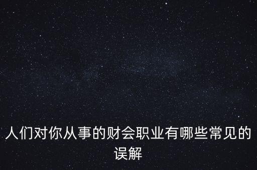 稅務(wù)干部的初心是什么，人們對你從事的財(cái)會(huì)職業(yè)有哪些常見的誤解