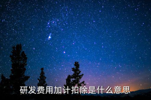 研發(fā)費(fèi)用加計扣除是什么意思