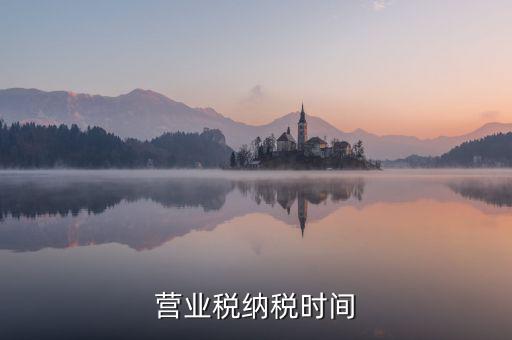 營業(yè)交稅從什么時候，營業(yè)稅納稅時間是怎樣規(guī)定的