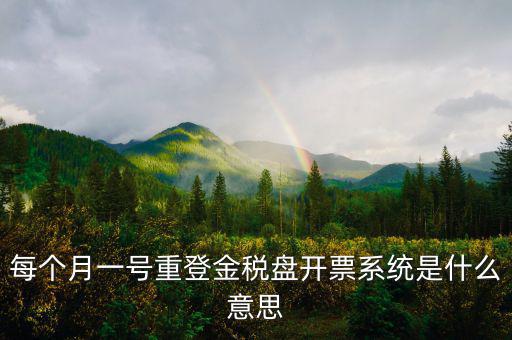 每個(gè)月一號(hào)重登金稅盤開(kāi)票系統(tǒng)是什么意思