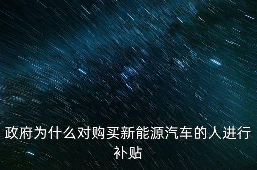 政府為什么對購買新能源汽車的人進(jìn)行補貼
