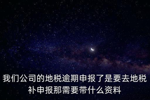申報逾期帶什么資料，增值稅零申報逾期申報了48天 到國稅補(bǔ)申報需要準(zhǔn)備什么資料 帶什么