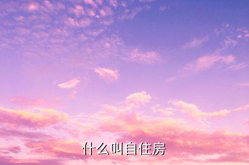 什么是自建自用住房，什么叫自住房