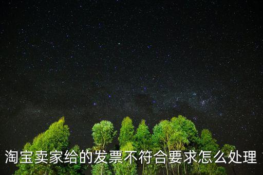 什么是不符合規(guī)定的發(fā)票，淘寶賣家給的發(fā)票不符合要求怎么處理