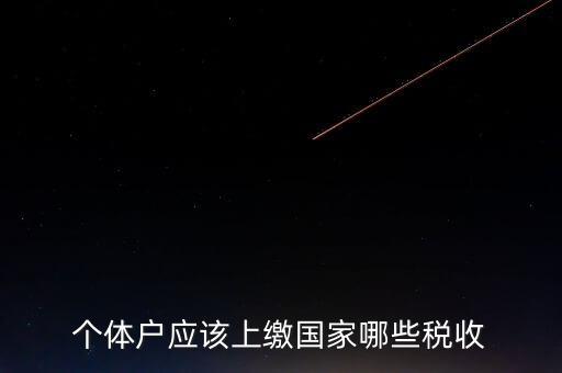 個體戶都交什么稅，個體戶應該上繳國家哪些稅收