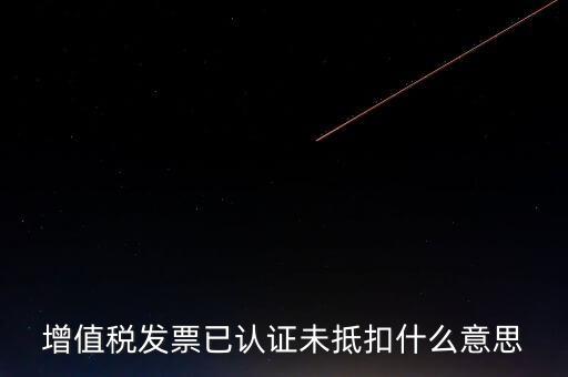 不抵扣發(fā)票什么意思，增值稅不得抵扣的意思是