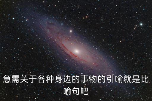 納稅比喻什么動(dòng)物，急需關(guān)于各種身邊的事物的引喻就是比喻句吧