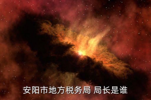 安陽地稅局在什么地方，安陽市地方稅務(wù)局 局長是誰