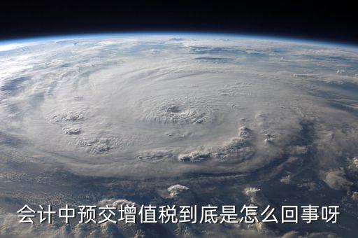 會計(jì)中預(yù)交增值稅到底是怎么回事呀