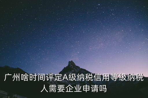 納稅a級企業(yè)什么時候公布，2018年年度度納稅信用等級什么時候公布