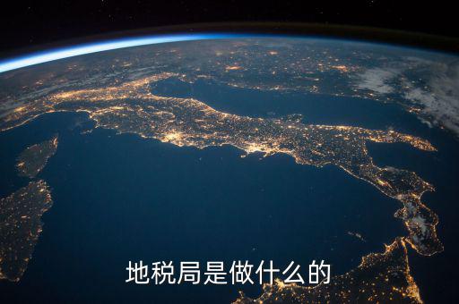 地稅局任務(wù)是什么，地稅局一般做什么工作啊
