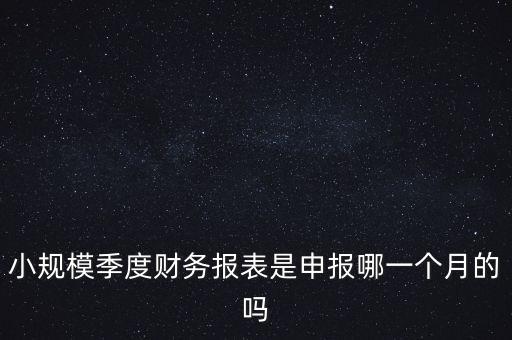 小規(guī)模季度申報什么時候開始的，小規(guī)模按季度報稅是怎么報是按公司成立日期三個月后的月份還是