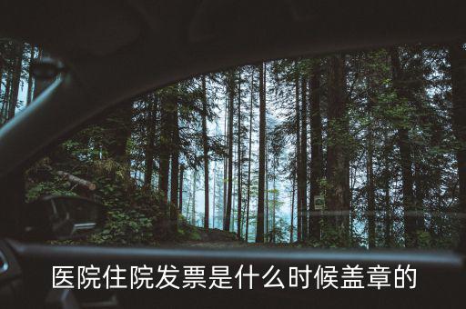 醫(yī)院體檢發(fā)票蓋什么章，醫(yī)院住院發(fā)票是什么時候蓋章的