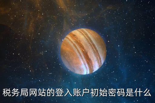稅務局網站的登入賬戶初始密碼是什么