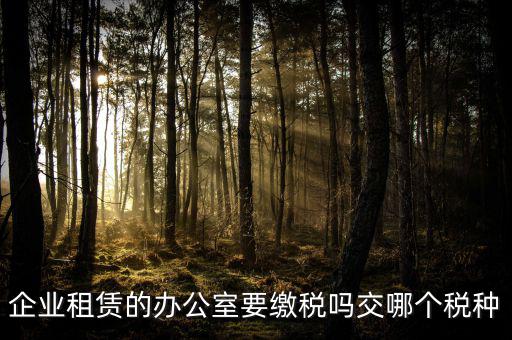 租辦公場地要交什么稅，租用場地辦公要交什么稅