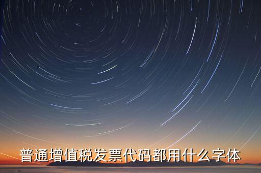 發(fā)票上的編號(hào)是什么字體，普通增值稅發(fā)票代碼都用什么字體